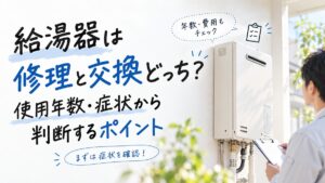 給湯器は修理と交換どっち？使用年数・症状から判断するポイント