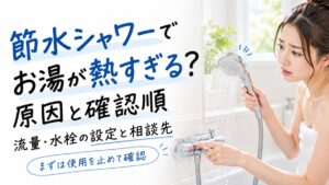 節水シャワーでお湯が熱すぎる原因は？確認順と相談先